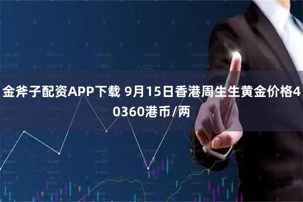 金斧子配资APP下载 9月15日香港周生生黄金价格40360港币/两