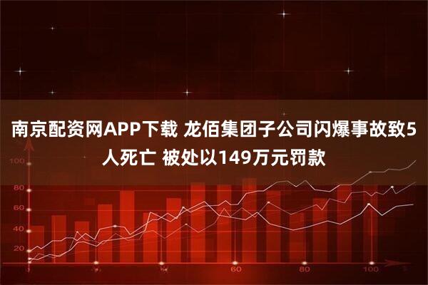 南京配资网APP下载 龙佰集团子公司闪爆事故致5人死亡 被处以149万元罚款