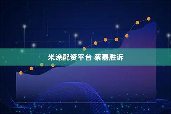 米涂配资平台 蔡磊胜诉