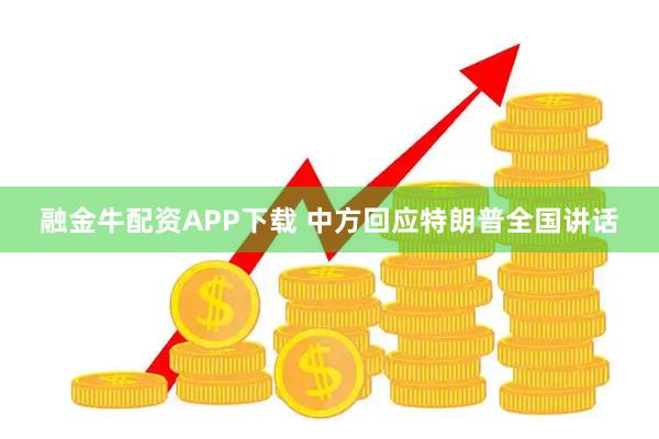 融金牛配资APP下载 中方回应特朗普全国讲话