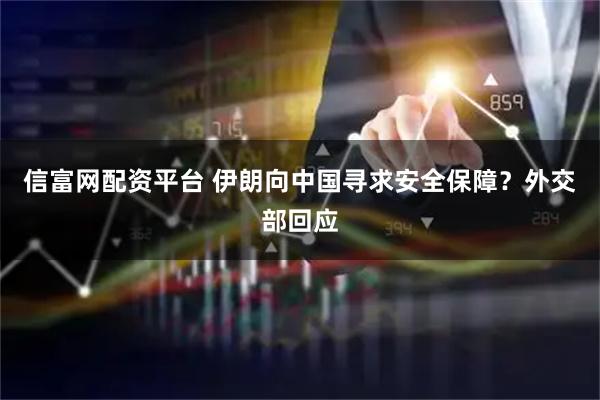 信富网配资平台 伊朗向中国寻求安全保障？外交部回应