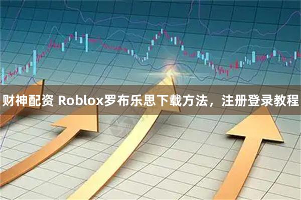 财神配资 Roblox罗布乐思下载方法，注册登录教程