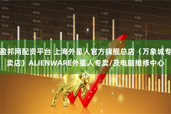 盈邦网配资平台 上海外星人官方旗舰总店（万象城专卖店）ALIENWARE外星人专卖/及电脑维修中心