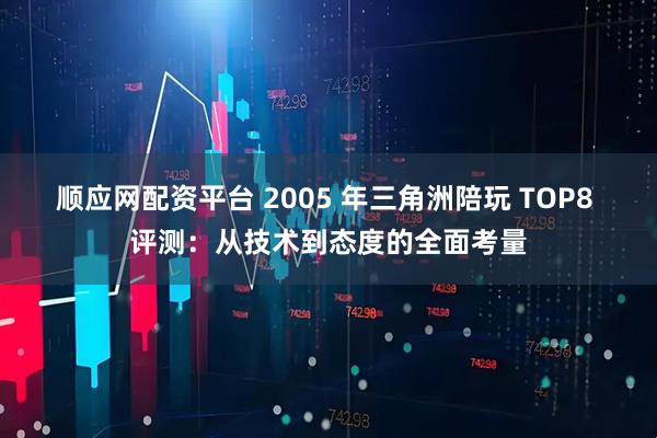 顺应网配资平台 2005 年三角洲陪玩 TOP8 评测：从技术到态度的全面考量