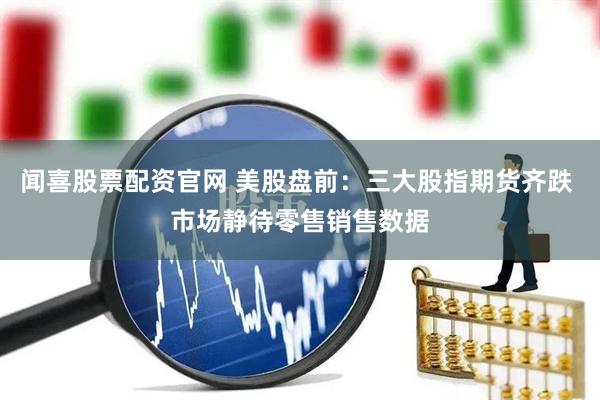 闻喜股票配资官网 美股盘前：三大股指期货齐跌 市场静待零售销售数据